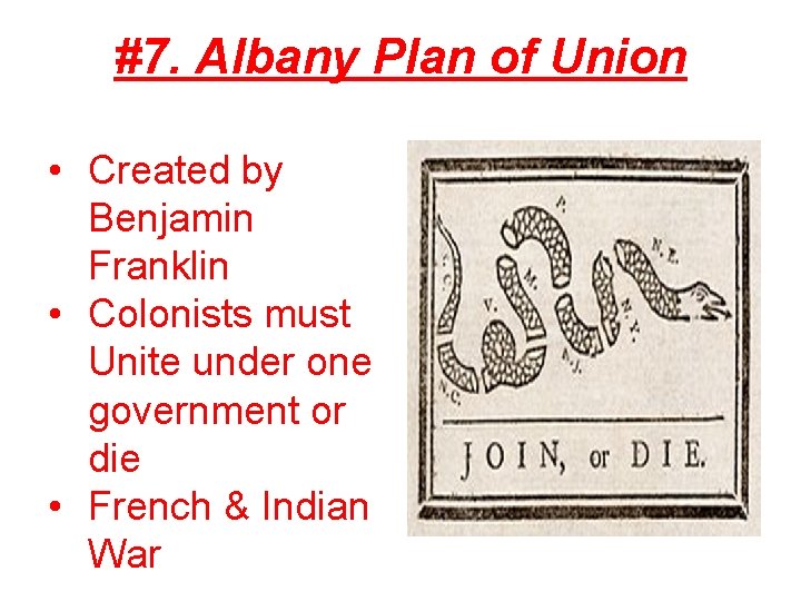 #7. Albany Plan of Union • Created by Benjamin Franklin • Colonists must Unite