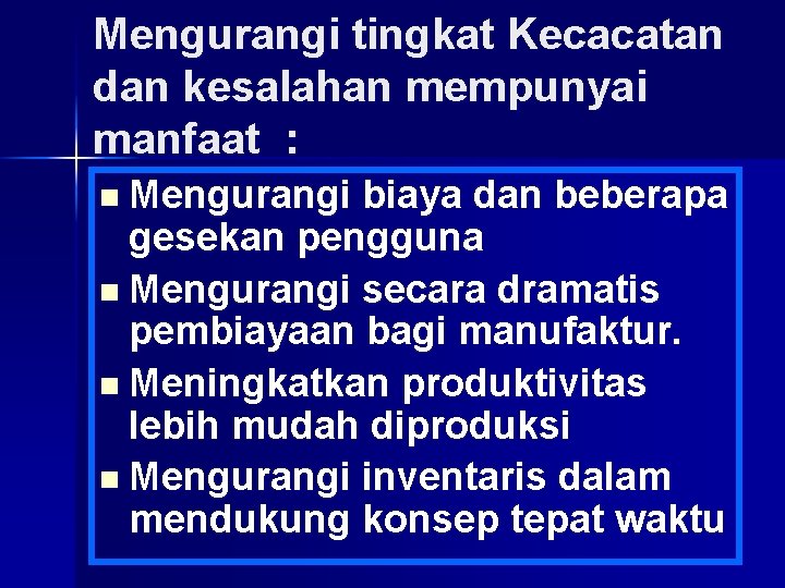 Mengurangi tingkat Kecacatan dan kesalahan mempunyai manfaat : n Mengurangi biaya dan beberapa gesekan