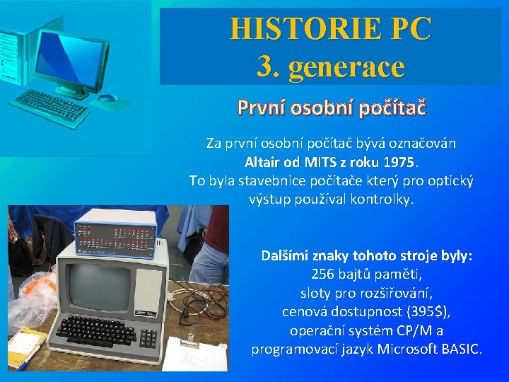HISTORIE PC 3. generace První osobní počítač Za první osobní počítač bývá označován Altair
