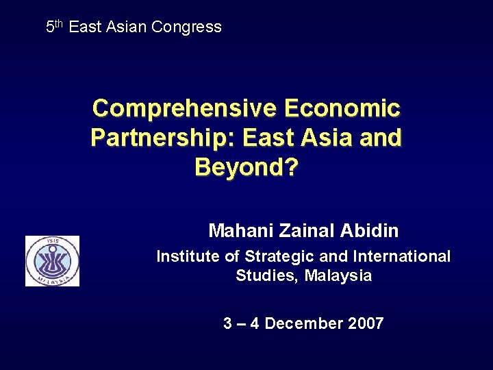 5 th East Asian Congress Comprehensive Economic Partnership: East Asia and Beyond? Mahani Zainal