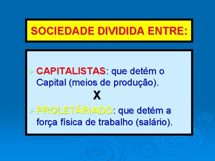 SOCIEDADE DIVIDIDA ENTRE: Ø CAPITALISTAS: que detém o Capital (meios de produção). X Ø SOCIEDADE DIVIDIDA ENTRE: Ø CAPITALISTAS: que detém o Capital (meios de produção). X Ø