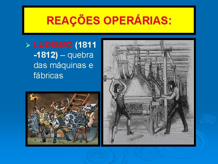 REAÇÕES OPERÁRIAS: Ø LUDISMO (1811 -1812) – quebra das máquinas e fábricas REAÇÕES OPERÁRIAS: Ø LUDISMO (1811 -1812) – quebra das máquinas e fábricas