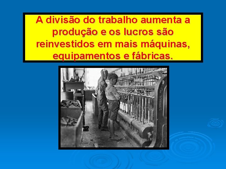 A divisão do trabalho aumenta a produção e os lucros são reinvestidos em mais A divisão do trabalho aumenta a produção e os lucros são reinvestidos em mais