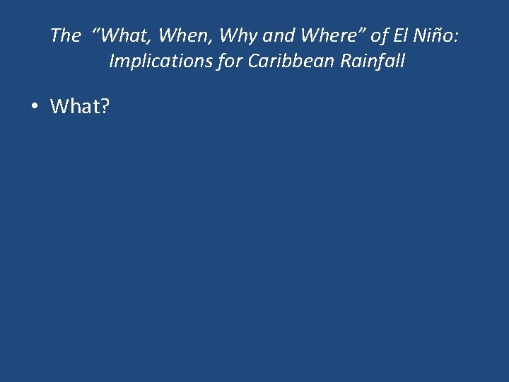 The “What, When, Why and Where” of El Niño: Implications for Caribbean Rainfall •