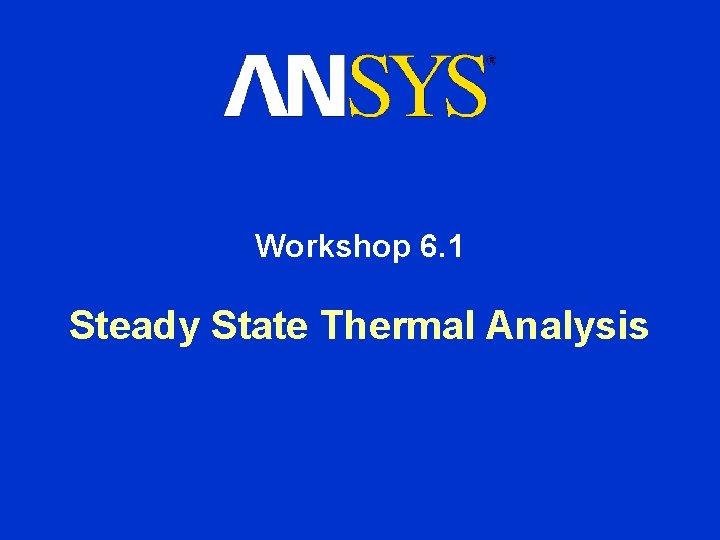 Workshop 6. 1 Steady State Thermal Analysis Workshop 6. 1 Steady State Thermal Analysis