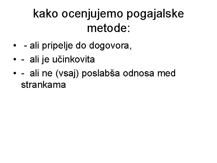 kako ocenjujemo pogajalske metode: • - ali pripelje do dogovora, • - ali je