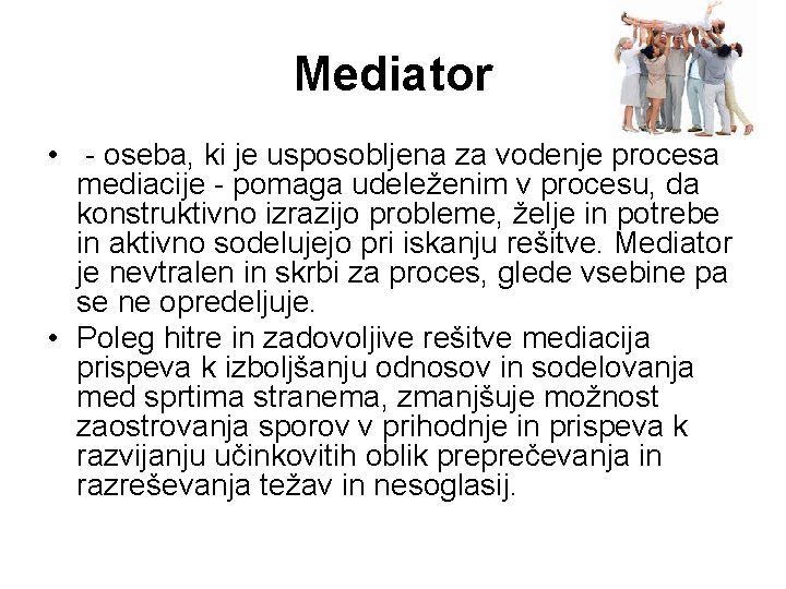 Mediator • - oseba, ki je usposobljena za vodenje procesa mediacije - pomaga udeleženim