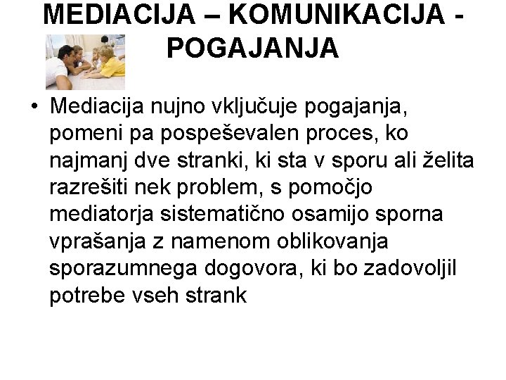 MEDIACIJA – KOMUNIKACIJA POGAJANJA • Mediacija nujno vključuje pogajanja, pomeni pa pospeševalen proces, ko