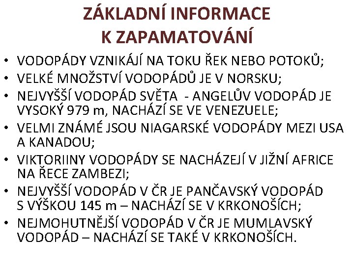 ZÁKLADNÍ INFORMACE K ZAPAMATOVÁNÍ • VODOPÁDY VZNIKÁJÍ NA TOKU ŘEK NEBO POTOKŮ; • VELKÉ