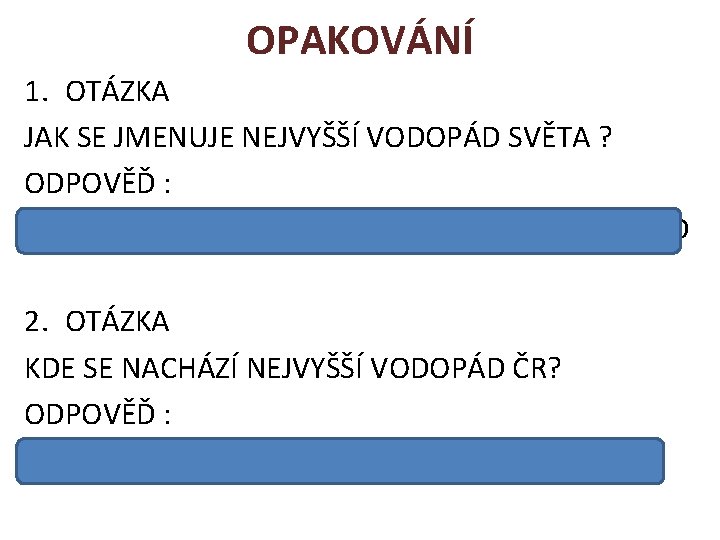 OPAKOVÁNÍ 1. OTÁZKA JAK SE JMENUJE NEJVYŠŠÍ VODOPÁD SVĚTA ? ODPOVĚĎ : NEJVYŠŠÍ VODOPÁD