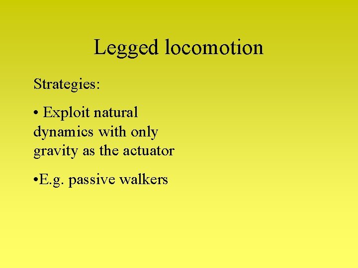 Legged locomotion Strategies: • Exploit natural dynamics with only gravity as the actuator • Legged locomotion Strategies: • Exploit natural dynamics with only gravity as the actuator •