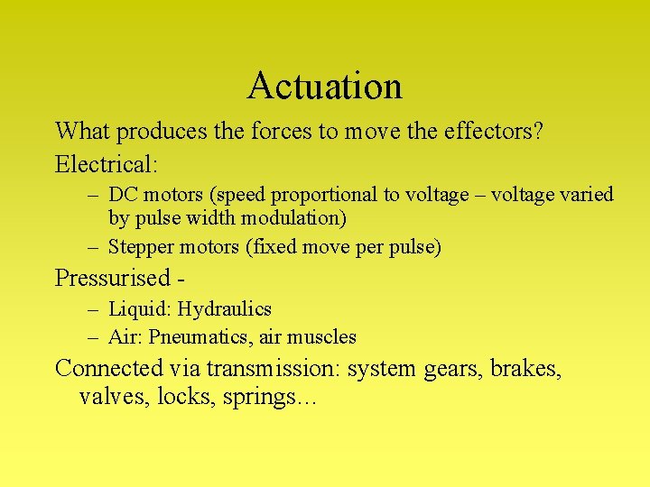 Actuation What produces the forces to move the effectors? Electrical: – DC motors (speed Actuation What produces the forces to move the effectors? Electrical: – DC motors (speed