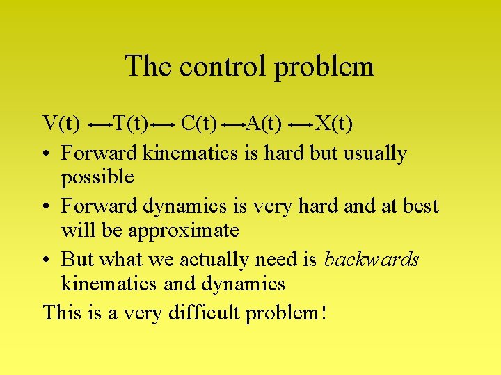 The control problem V(t) T(t) C(t) A(t) X(t) • Forward kinematics is hard but The control problem V(t) T(t) C(t) A(t) X(t) • Forward kinematics is hard but