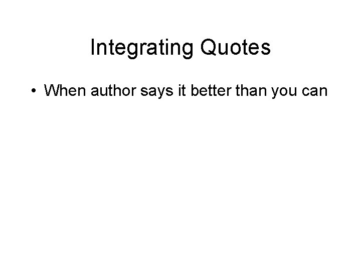 Integrating Quotes • When author says it better than you can 