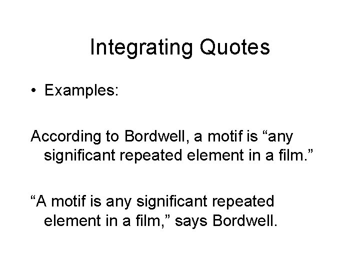Integrating Quotes • Examples: According to Bordwell, a motif is “any significant repeated element