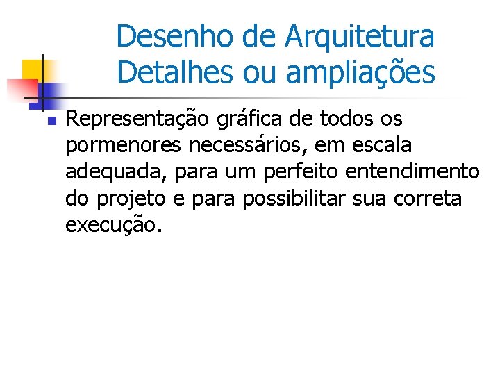 Desenho de Arquitetura Detalhes ou ampliações n Representação gráfica de todos os pormenores necessários,