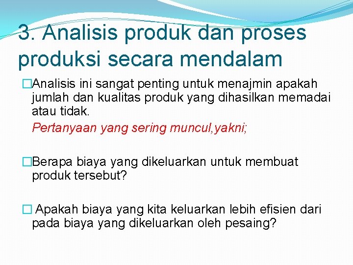 3. Analisis produk dan proses produksi secara mendalam �Analisis ini sangat penting untuk menajmin