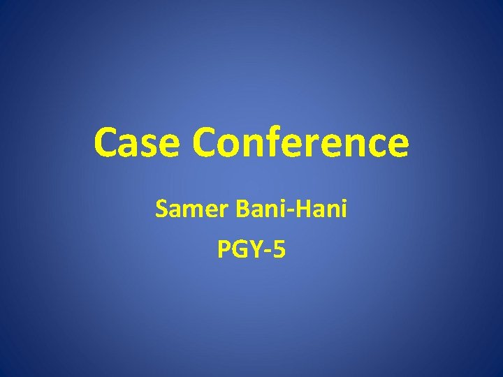 Case Conference Samer Bani-Hani PGY-5 
