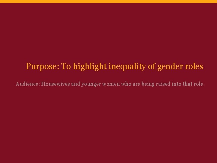 Purpose: To highlight inequality of gender roles Audience: Housewives and younger women who are Purpose: To highlight inequality of gender roles Audience: Housewives and younger women who are