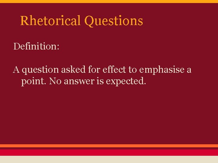 Rhetorical Questions Definition: A question asked for effect to emphasise a point. No answer Rhetorical Questions Definition: A question asked for effect to emphasise a point. No answer