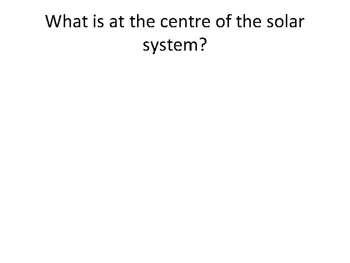 What is at the centre of the solar system? 