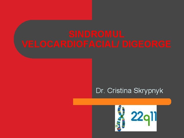 SINDROMUL VELOCARDIOFACIAL/ DIGEORGE Dr. Cristina Skrypnyk SINDROMUL VELOCARDIOFACIAL/ DIGEORGE Dr. Cristina Skrypnyk