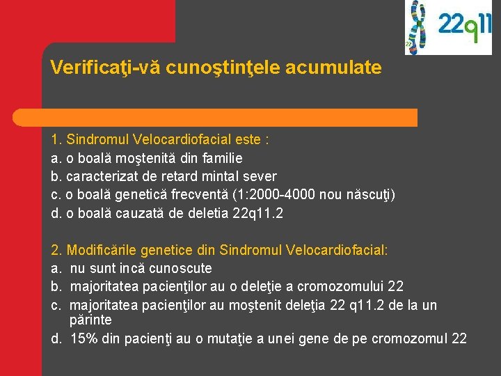 Verificaţi-vă cunoştinţele acumulate 1. Sindromul Velocardiofacial este : a. o boală moştenită din familie Verificaţi-vă cunoştinţele acumulate 1. Sindromul Velocardiofacial este : a. o boală moştenită din familie