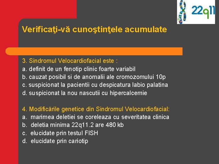 Verificaţi-vă cunoştinţele acumulate 3. Sindromul Velocardiofacial este : a. definit de un fenotip clinic Verificaţi-vă cunoştinţele acumulate 3. Sindromul Velocardiofacial este : a. definit de un fenotip clinic