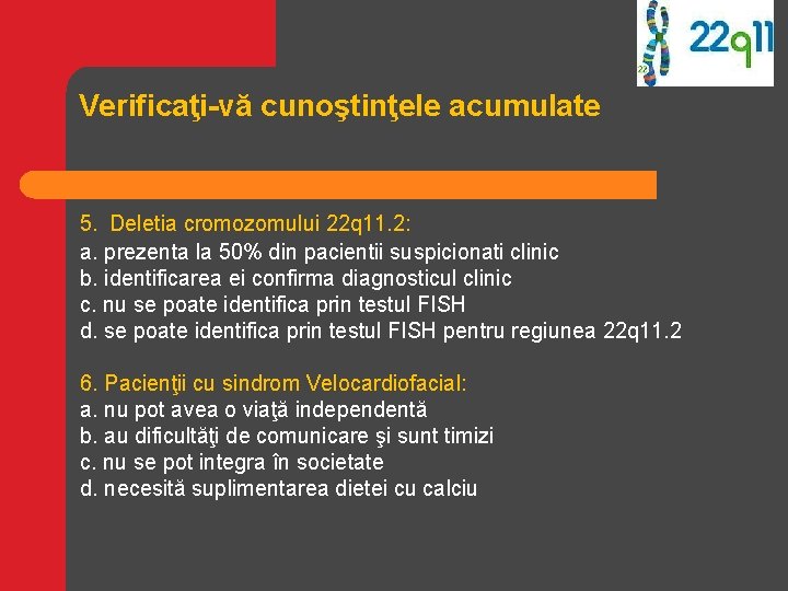 Verificaţi-vă cunoştinţele acumulate 5. Deletia cromozomului 22 q 11. 2: a. prezenta la 50% Verificaţi-vă cunoştinţele acumulate 5. Deletia cromozomului 22 q 11. 2: a. prezenta la 50%