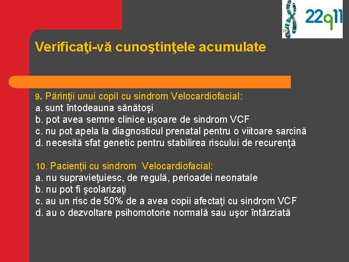 Verificaţi-vă cunoştinţele acumulate 9. Părinţii unui copil cu sindrom Velocardiofacial: a. sunt întodeauna sănătoşi Verificaţi-vă cunoştinţele acumulate 9. Părinţii unui copil cu sindrom Velocardiofacial: a. sunt întodeauna sănătoşi