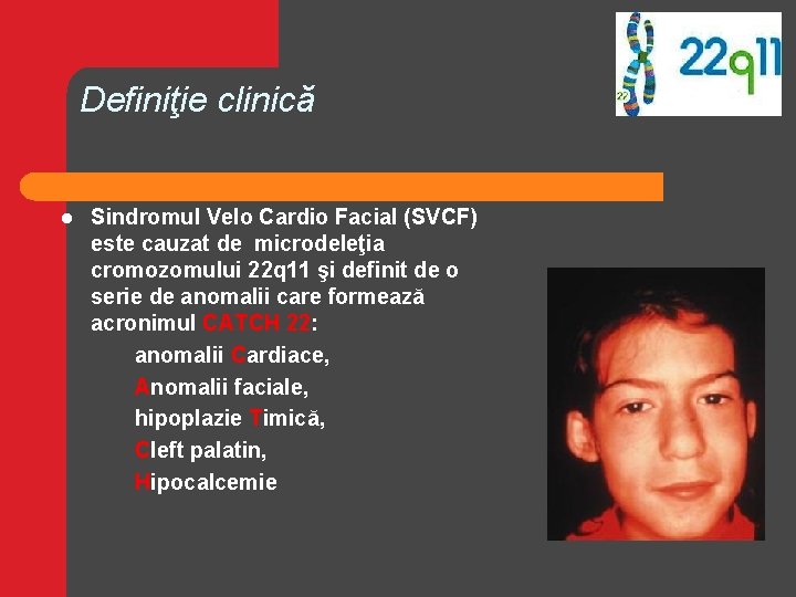 Definiţie clinică l Sindromul Velo Cardio Facial (SVCF) este cauzat de microdeleţia cromozomului 22 Definiţie clinică l Sindromul Velo Cardio Facial (SVCF) este cauzat de microdeleţia cromozomului 22