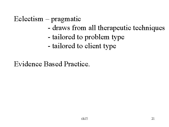 Eclectism – pragmatic - draws from all therapeutic techniques - tailored to problem type