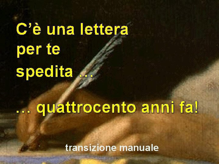 C’è una lettera per te spedita … … quattrocento anni fa! transizione manuale 
