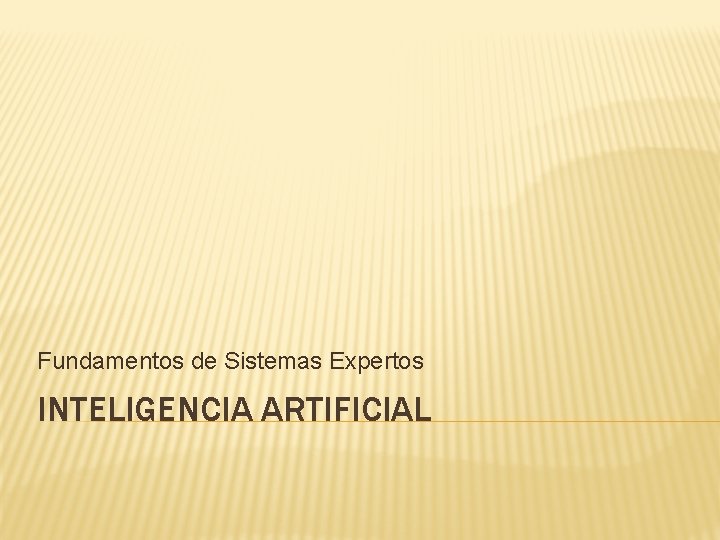 Fundamentos de Sistemas Expertos INTELIGENCIA ARTIFICIAL Fundamentos de Sistemas Expertos INTELIGENCIA ARTIFICIAL