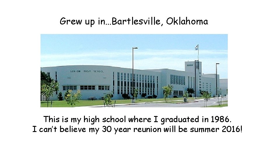 Grew up in…Bartlesville, Oklahoma This is my high school where I graduated in 1986. Grew up in…Bartlesville, Oklahoma This is my high school where I graduated in 1986.