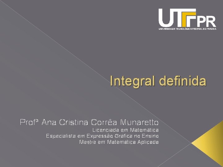 Integral definida Profª Ana Cristina Corrêa Munaretto Licenciada em Matemática Especialista em Expressão Gráfica
