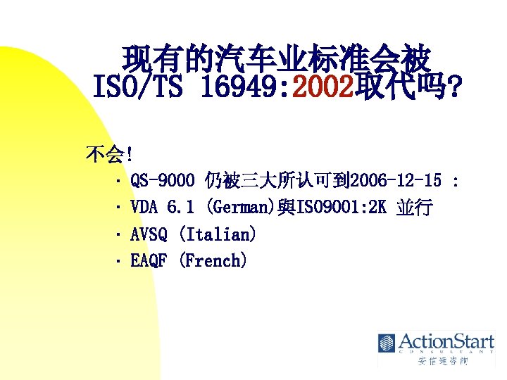 现有的汽车业标准会被 ISO/TS 16949: 2002取代吗? 不会! • • QS-9000 仍被三大所认可到 2006 -12 -15 : VDA