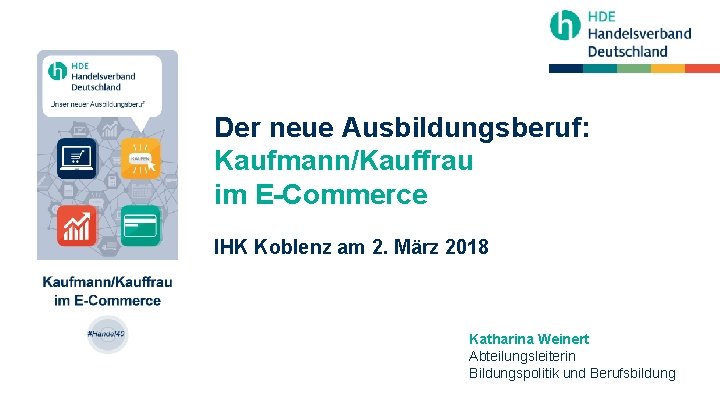Der neue Ausbildungsberuf: Kaufmann/Kauffrau im E-Commerce IHK Koblenz am 2. März 2018 Katharina Weinert