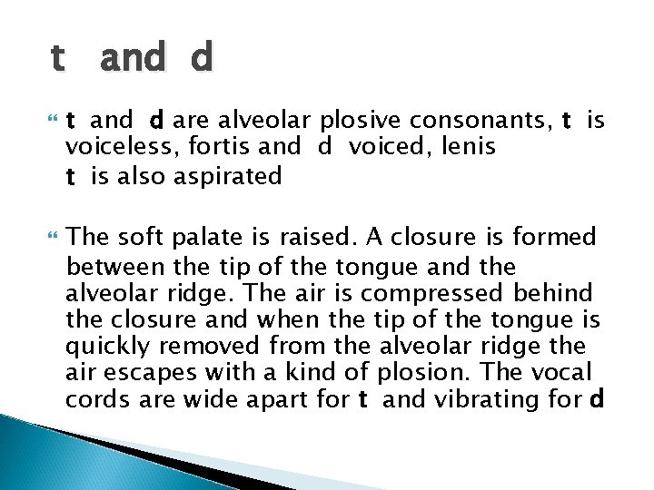 t and d are alveolar plosive consonants, t is voiceless, fortis and d voiced,