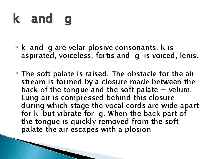 k and g are velar plosive consonants. k is aspirated, voiceless, fortis and g