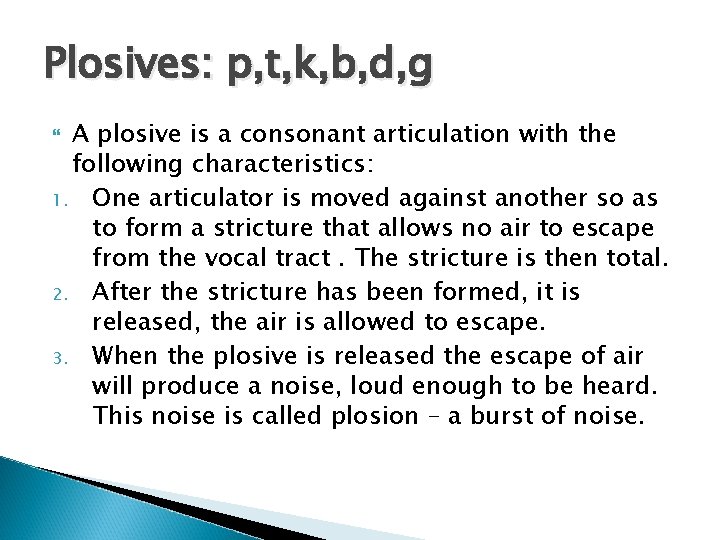 Plosives: p, t, k, b, d, g A plosive is a consonant articulation with