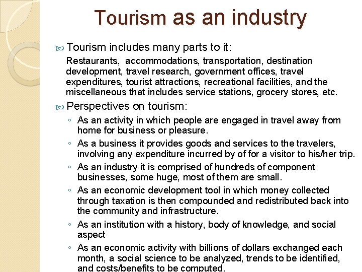 Tourism as an industry Tourism includes many parts to it: Restaurants, accommodations, transportation, destination Tourism as an industry Tourism includes many parts to it: Restaurants, accommodations, transportation, destination