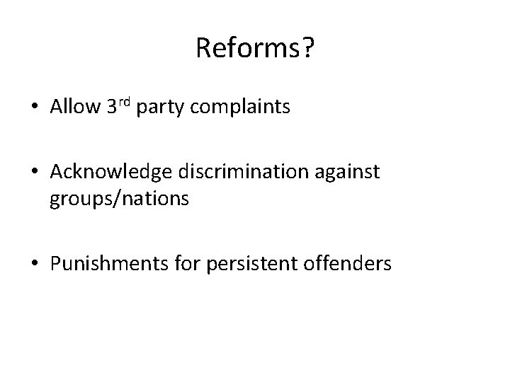 Reforms? • Allow 3 rd party complaints • Acknowledge discrimination against groups/nations • Punishments
