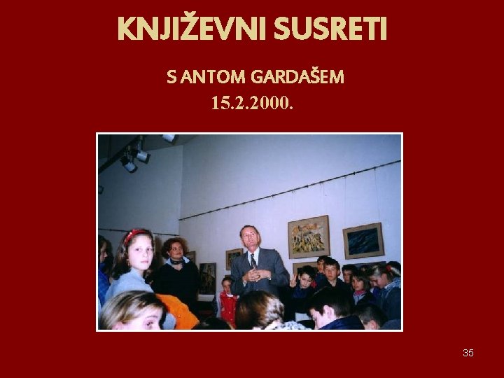 KNJIŽEVNI SUSRETI S ANTOM GARDAŠEM 15. 2. 2000. 35 