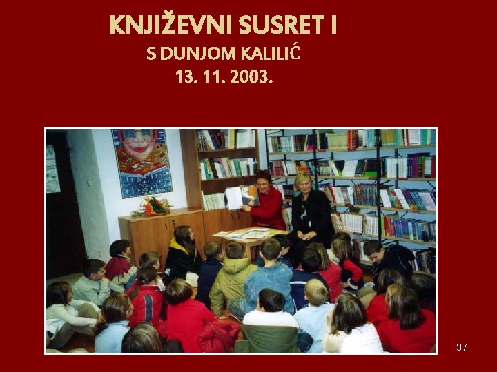 KNJIŽEVNI SUSRET I S DUNJOM KALILIĆ 13. 11. 2003. 37 