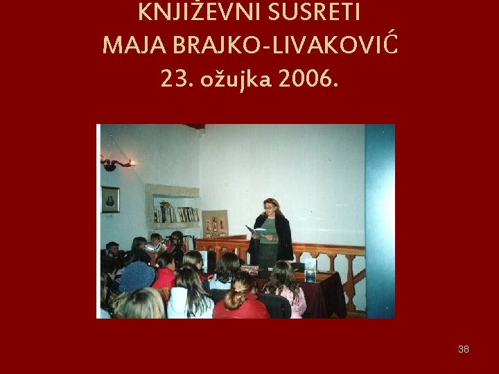 KNJIŽEVNI SUSRETI MAJA BRAJKO-LIVAKOVIĆ 23. ožujka 2006. 38 