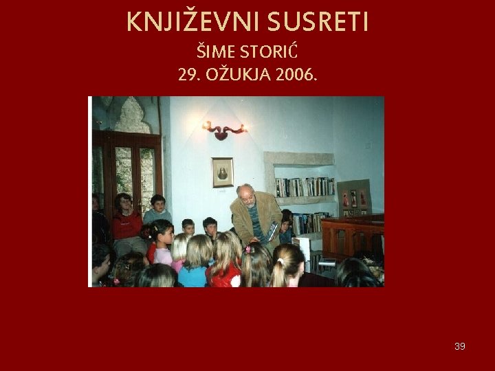 KNJIŽEVNI SUSRETI ŠIME STORIĆ 29. OŽUKJA 2006. 39 