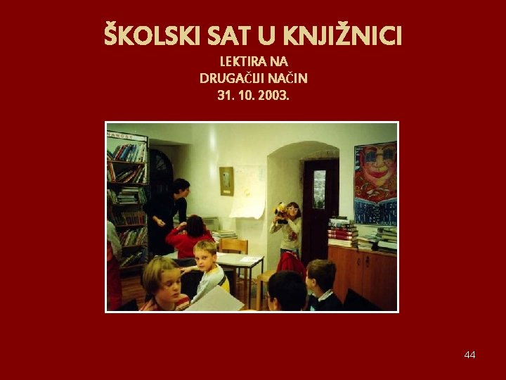 ŠKOLSKI SAT U KNJIŽNICI LEKTIRA NA DRUGAČIJI NAČIN 31. 10. 2003. 44 