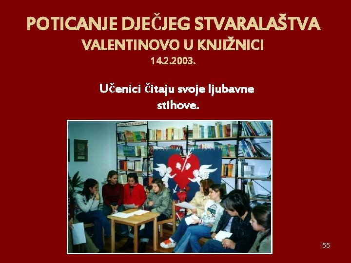 POTICANJE DJEČJEG STVARALAŠTVA VALENTINOVO U KNJIŽNICI 14. 2. 2003. Učenici čitaju svoje ljubavne stihove.