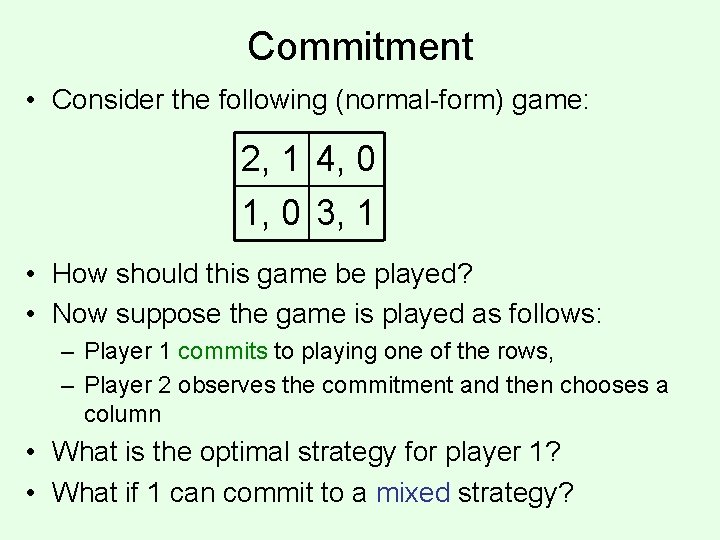 Commitment • Consider the following (normal-form) game: 2, 1 4, 0 1, 0 3,